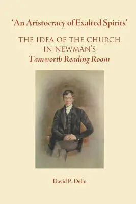 Une aristocratie d'esprits exaltés.. : L'idée de l'Église dans la salle de lecture de Newman à Tamworth - 'An Aristocracy of Exalted Spirits'.: The Idea of the Church in Newman's Tamworth Reading Room