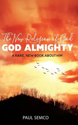 La nouvelle religion de Dieu : La nouvelle religion de Dieu : Dieu tout-puissant : un livre rare et nouveau à son sujet - The New Religion of God: GOD ALMIGHTY: A Rare, New Book About Him