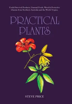 Practical Plants : Produits de survie utiles, aliments inhabituels, bois et charmes protecteurs du nord de l'Australie et des tropiques du monde. - Practical Plants: Useful Survival Products, Unusual Foods, Wood & Protective Charms from Northern Australia and the World Tropics.