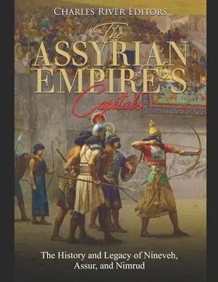 Les capitales de l'Empire assyrien : L'histoire et l'héritage de Ninive, Assur et Nimrud - The Assyrian Empire's Capitals: The History and Legacy of Nineveh, Assur, and Nimrud