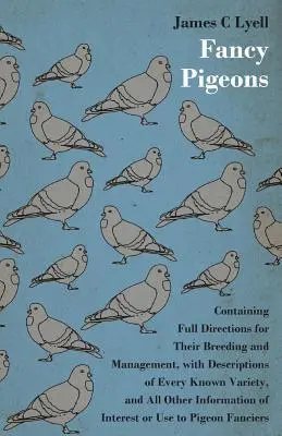 Les pigeons de fantaisie : Les pigeons de fantaisie, avec des instructions complètes pour leur élevage et leur gestion - Fancy Pigeons: Containing Full Directions For Their Breeding And Management