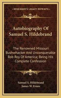 Autobiographie de Samuel S. Hildebrand : Le célèbre Bushwhacker du Missouri et l'invincible Rob Roy d'Amérique ; sa confession complète - Autobiography Of Samuel S. Hildebrand: The Renowned Missouri Bushwhacker And Unconquerable Rob Roy Of America; Being His Complete Confession