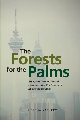 Les forêts pour les palmiers : Essais sur la politique de la brume et de l'environnement en Asie du Sud-Est - The Forests for the Palms: Essays on the Politics of Haze and the Environment in Southeast Asia