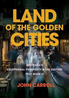 Le pays des cités d'or : La prospérité exceptionnelle de l'Australie et la culture qui l'a engendrée - Land of the Golden Cities: Australia's Exceptional Prosperity & the Culture That Made It