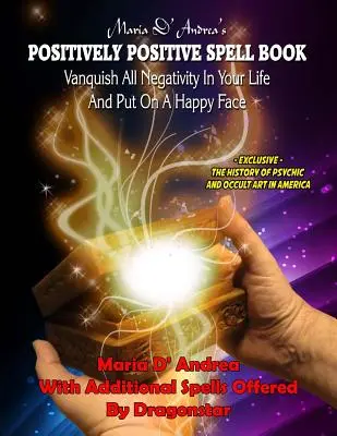 Maria D'Andrea's Positively Positive Spell Book : Éliminez toute négativité dans votre vie et affichez un visage heureux. - Maria D' Andrea's Positively Positive Spell Book: Vanquish All Negativity In Your Life And Put On A Happy Face