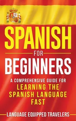 L'espagnol pour les débutants : Un guide complet pour apprendre la langue espagnole rapidement - Spanish for Beginners: A Comprehensive Guide for Learning the Spanish Language Fast