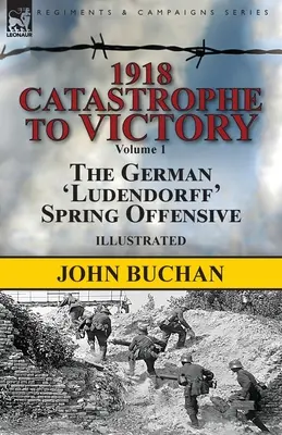 1918 - De la catastrophe à la victoire : Volume 1 - L'offensive allemande « Ludendorff » de printemps - 1918-Catastrophe to Victory: Volume 1-The German 'Ludendorff' Spring Offensive