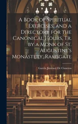 A Book of Spiritual Exercises, and a Directory for the Canonical Hours, Tr. by a Monk of St. Augustine's Monastery, Ramsgate [microform] (Livre d'exercices spirituels et répertoire des heures canoniques, rédigé par un moine du monastère de Saint-Augustin, Ramsgate) - A Book of Spiritual Exercises, and a Directory for the Canonical Hours, Tr. by a Monk of St. Augustine's Monastery, Ramsgate