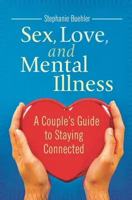 Sexe, amour et maladie mentale : Guide à l'usage des couples pour rester en contact - Sex, Love, and Mental Illness: A Couple's Guide to Staying Connected