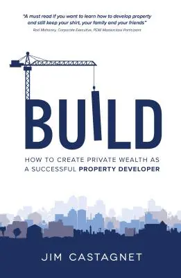 Construire : Comment créer un patrimoine privé en tant que promoteur immobilier prospère - Build: How To Create Private Wealth As A Successful Property Developer