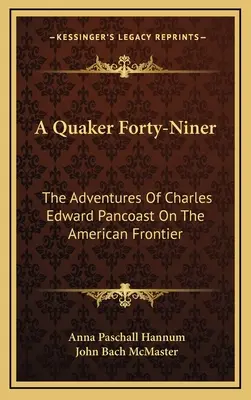 Un quaker de quarante-neuf ans : Les aventures de Charles Edward Pancoast à la frontière américaine - A Quaker Forty-Niner: The Adventures Of Charles Edward Pancoast On The American Frontier