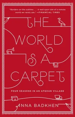 Le monde est un tapis : Quatre saisons dans un village afghan - The World Is a Carpet: Four Seasons in an Afghan Village