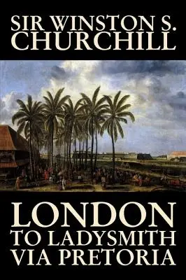 De Londres à Ladysmith en passant par Pretoria par Winston S. Churchill, Biographie et Autobiographie, Histoire, Militaire, Monde - London to Ladysmith Via Pretoria by Winston S. Churchill, Biography & Autobiography, History, Military, World