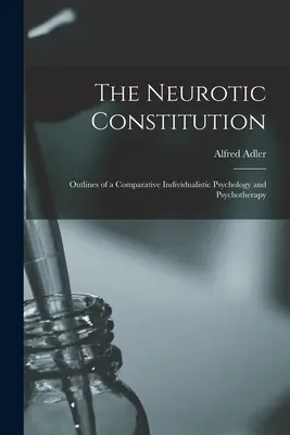 La constitution névrotique ; Esquisses d'une psychologie individualiste comparative et d'une psychothérapie - The Neurotic Constitution; Outlines of a Comparative Individualistic Psychology and Psychotherapy