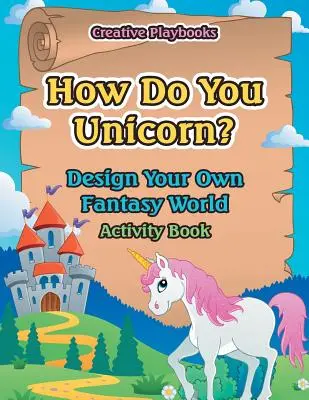 Comment fais-tu la licorne ? Dessine ton propre monde imaginaire - Livre d'activités - How Do You Unicorn? Design Your Own Fantasy World Activity Book