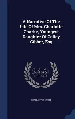 Un récit de la vie de Mme Charlotte Charke, la plus jeune fille de Colley Cibber, Esq. - A Narrative Of The Life Of Mrs. Charlotte Charke, Youngest Daughter Of Colley Cibber, Esq