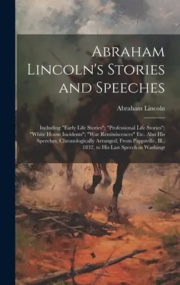 Histoires et discours d'Abraham Lincoln : Incluant des récits de vie précoce, des récits de vie professionnelle, des incidents de la Maison Blanche, des souvenirs de guerre, etc. - Abraham Lincoln's Stories and Speeches: Including Early Life Stories