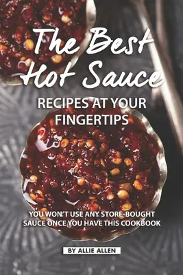 Les meilleures recettes de sauces piquantes au bout des doigts : Vous n'utiliserez plus de sauces achetées en magasin une fois que vous aurez ce livre de cuisine. - The Best Hot Sauce Recipes at Your Fingertips: You won't use Any Store-Bought Sauce Once You Have This Cookbook