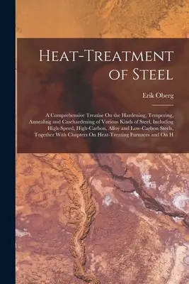 Traitement thermique de l'acier : Un traité complet sur la trempe, le revenu, le recuit et la cémentation de divers types d'acier, y compris le traitement thermique de l'acier. - Heat-Treatment of Steel: A Comprehensive Treatise On the Hardening, Tempering, Annealing and Casehardening of Various Kinds of Steel, Including