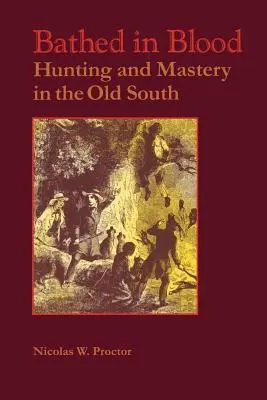 Baigné dans le sang : Chasse et maîtrise dans le vieux Sud - Bathed in Blood: Hunting and Mastery in the Old South