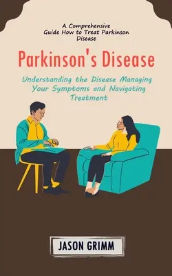 La maladie de Parkinson : Un guide complet sur le traitement de la maladie de Parkinson (Comprendre la maladie, gérer vos symptômes et naviguer dans la maladie). - Parkinson's Disease: A Comprehensive Guide How to Treat Parkinson Disease (Understanding the Disease Managing Your Symptoms and Navigating