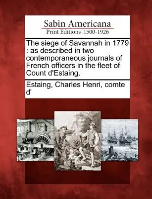 Le siège de Savannah en 1779 : Tel que décrit dans deux journaux contemporains d'officiers français de la flotte du comte d'Estaing. - The Siege of Savannah in 1779: As Described in Two Contemporaneous Journals of French Officers in the Fleet of Count D'Estaing.