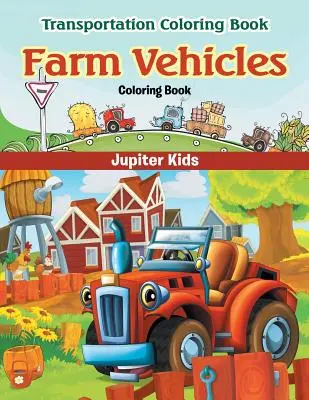 Livre à colorier sur les véhicules agricoles : Livre de coloriage sur les transports - Farm Vehicles Coloring Book: Transportation Coloring Book
