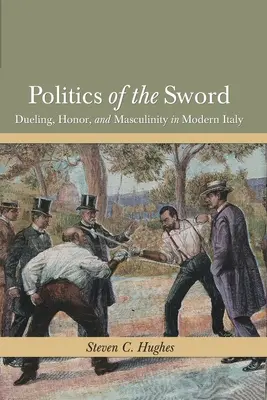 La politique de l'épée : Duel, honneur et masculinité dans l'Italie moderne - Politics of the Sword: Dueling, Honor, and Masculinity in Modern Italy