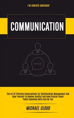 Communication : L'art des conversations efficaces pour la gestion des relations et l'écoute de soi pour résoudre les conflits et avoir des échanges cruciaux. - Communication: The Art of Effective Conversations For Relationships Management And Hear Yourself To Resolve Conflict And Have Crucial