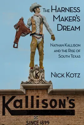 Le rêve du fabricant de harnais : Nathan Kallison et l'essor du sud du Texas - The Harness Maker's Dream: Nathan Kallison and the Rise of South Texas