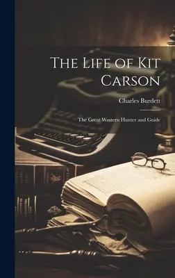 La vie de Kit Carson : Le grand chasseur et guide de l'Ouest - The Life of Kit Carson: The Great Western Hunter and Guide