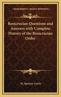 Rosicrucian Questions and Answers with Complete History of the Rosicrucian Order (Questions et réponses rosicruciennes avec l'histoire complète de l'ordre rosicrucien) - Rosicrucian Questions and Answers with Complete History of the Rosicrucian Order