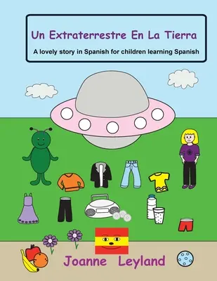 Un Extraterrestre En La Tierra : Une belle histoire en espagnol pour les enfants qui apprennent l'espagnol. - Un Extraterrestre En La Tierra: A lovely story in Spanish for children learning Spanish