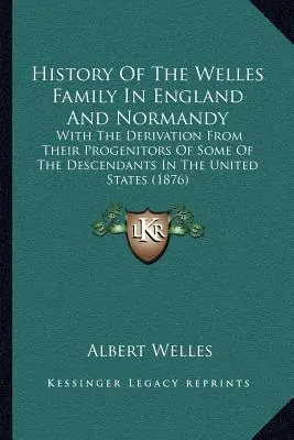 Histoire de la famille Welles en Angleterre et en Normandie : Avec la dérivation de leurs géniteurs de certains de leurs descendants aux États-Unis (1876) - History Of The Welles Family In England And Normandy: With The Derivation From Their Progenitors Of Some Of The Descendants In The United States (1876