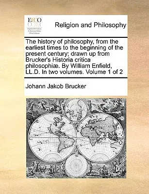 L'histoire de la philosophie, depuis les temps les plus reculés jusqu'au début du présent siècle ; établie à partir de l'Historia critica philosophi de Brucker. Par W - The history of philosophy, from the earliest times to the beginning of the present century; drawn up from Brucker's Historia critica philosophi. By W