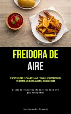 Freidora De Aire : Le monde de l'entreprise est un monde où l'on ne peut pas se permettre de faire n'importe quoi, n'importe où, n'importe quand. - Freidora De Aire: Recetas saludables para adelgazar y comidas deliciosas con una freidora de aire que se adaptan a cualquier dieta (El l