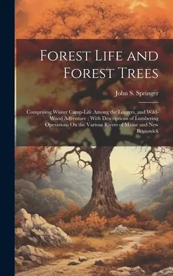 La vie dans la forêt et les arbres de la forêt : Comprenant la vie en camp d'hiver parmi les bûcherons, et l'aventure dans la forêt sauvage ; avec des descriptions des opérations de bûcheronnage sur la forêt. - Forest Life and Forest Trees: Comprising Winter Camp-Life Among the Loggers, and Wild-Wood Adventure; With Descriptions of Lumbering Operations On t