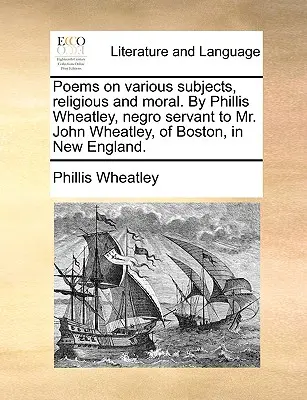 Poèmes sur divers sujets, religieux et moraux, par Phillis Wheatley, servante noire de M. John Wheatley, de Boston, en Nouvelle-Angleterre. - Poems on Various Subjects, Religious and Moral. by Phillis Wheatley, Negro Servant to Mr. John Wheatley, of Boston, in New England.