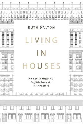Vivre dans les maisons : Une histoire personnelle de l'architecture domestique anglaise - Living in Houses: A Personal History of English Domestic Architecture