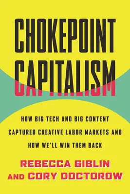 Chokepoint Capitalism : How Big Tech and Big Content Captured Creative Labor Markets and How We'll Win Them Back - Chokepoint Capitalism: How Big Tech and Big Content Captured Creative Labor Markets and How We'll Win Them Back