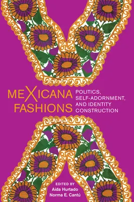 Les modes mexicaines : Politique, parure de soi et construction de l'identité - Mexicana Fashions: Politics, Self-Adornment, and Identity Construction
