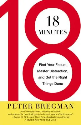 18 minutes : Se concentrer, maîtriser les distractions et faire ce qu'il y a à faire - 18 Minutes: Find Your Focus, Master Distraction, and Get the Right Things Done