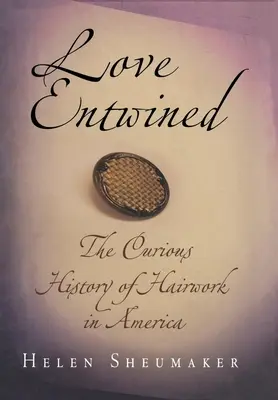 L'amour entrelacé : La curieuse histoire de la coiffure en Amérique - Love Entwined: The Curious History of Hairwork in America