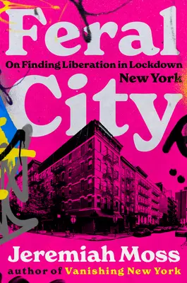 Feral City : A la recherche de la libération dans un New York verrouillé - Feral City: On Finding Liberation in Lockdown New York