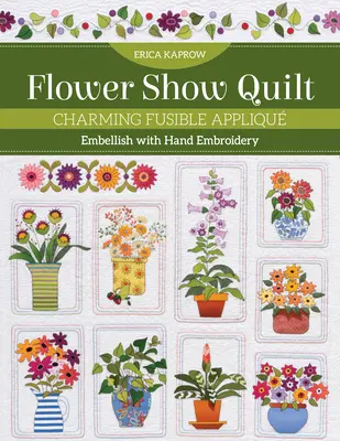 Flower Show Quilt : Charmant appliqué thermocollant - Embellissez avec de la broderie à la main - Flower Show Quilt: Charming Fusible Appliqu - Embellish with Hand Embroidery