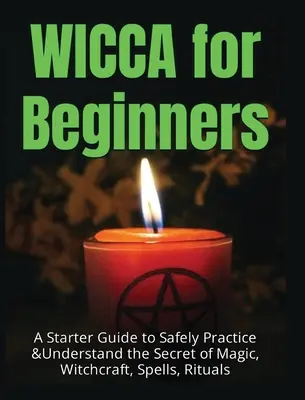 Wicca pour les débutants : Un guide de démarrage pour pratiquer et comprendre en toute sécurité le secret de la magie, de la sorcellerie, des sorts et des rituels. - Wicca for Beginners: A Starter Guide to Safely Practice & Understand the Secret of Magic, Witchcraft, Spells and Rituals