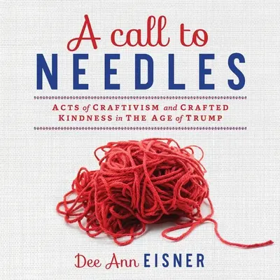 Un appel aux aiguilles : Actes d'artisanat et de bonté artisanale à l'ère de Trump - A Call to Needles: Acts of Craftivism and Crafted Kindness in the Age of Trump