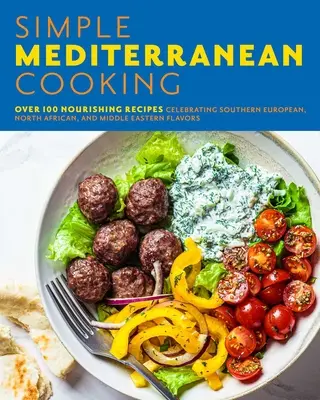 La cuisine méditerranéenne simple : Plus de 100 recettes nourrissantes célébrant les saveurs de l'Europe du Sud, de l'Afrique du Nord et du Moyen-Orient - Simple Mediterranean Cooking: Over 100 Nourishing Recipes Celebrating Southern European, North African, and Middle Eastern Flavors