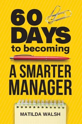 60 jours pour devenir un manager plus intelligent - Comment atteindre vos objectifs, gérer une équipe de travail formidable, créer des employés appréciés et aimer votre travail. - 60 Days to Becoming a Smarter Manager - How to Meet Your Goals, Manage an Awesome Work Team, Create Valued Employees and Love your Job