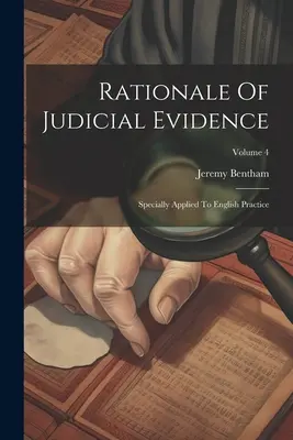 Rationale Of Judicial Evidence : Specially Applied to English Practice ; Volume 4 - Rationale Of Judicial Evidence: Specially Applied To English Practice; Volume 4